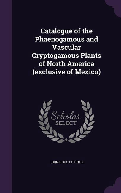 Catalogue of the Phaenogamous and Vascular Cryptogamous Plants of North ...