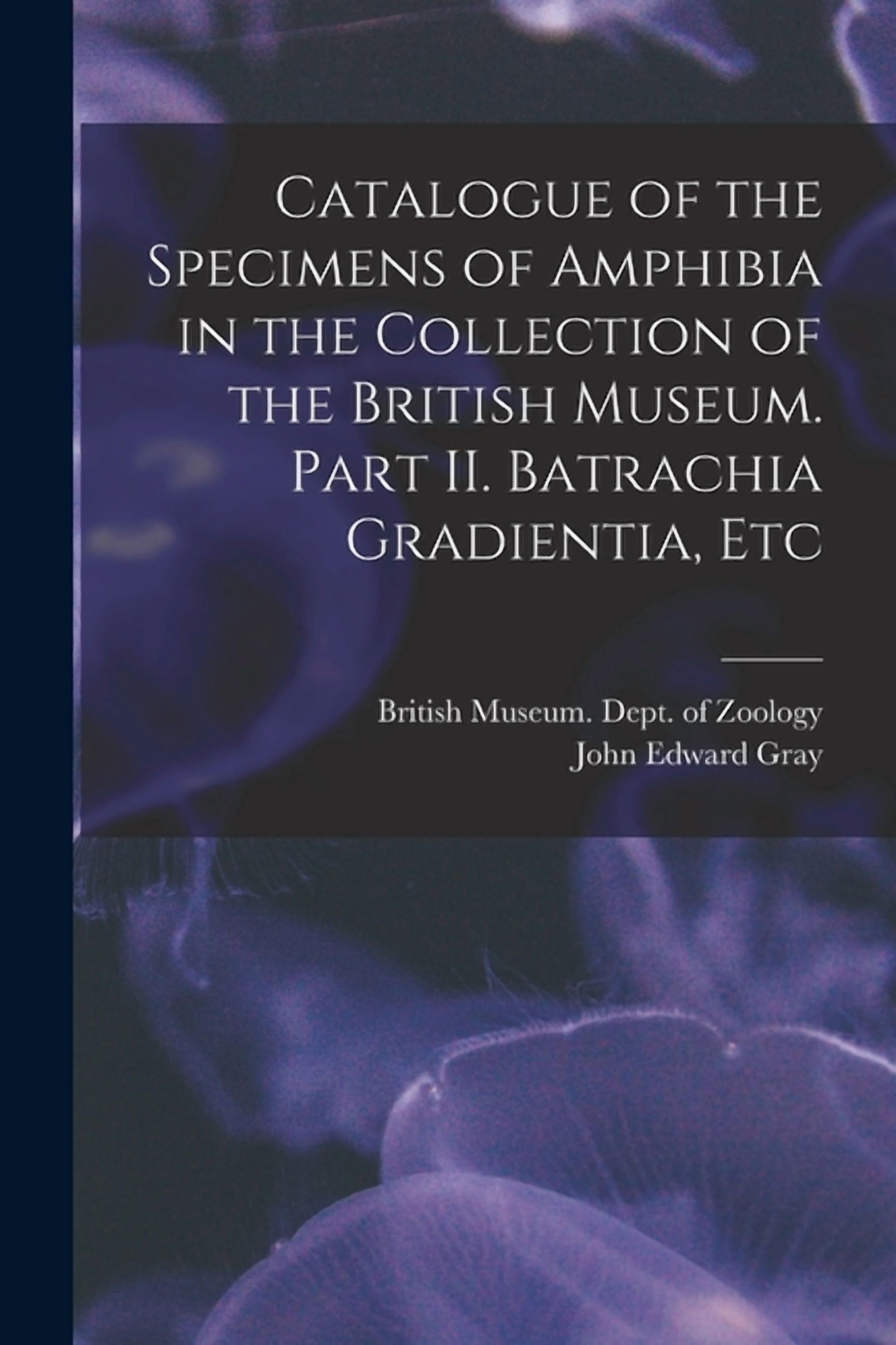 Catalogue of the Specimens of Amphibia in the Collection of the British ...