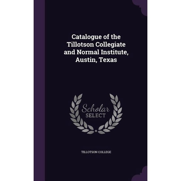 Catalogue of the Tillotson Collegiate and Normal Institute, Austin, Texas (Hardcover)
