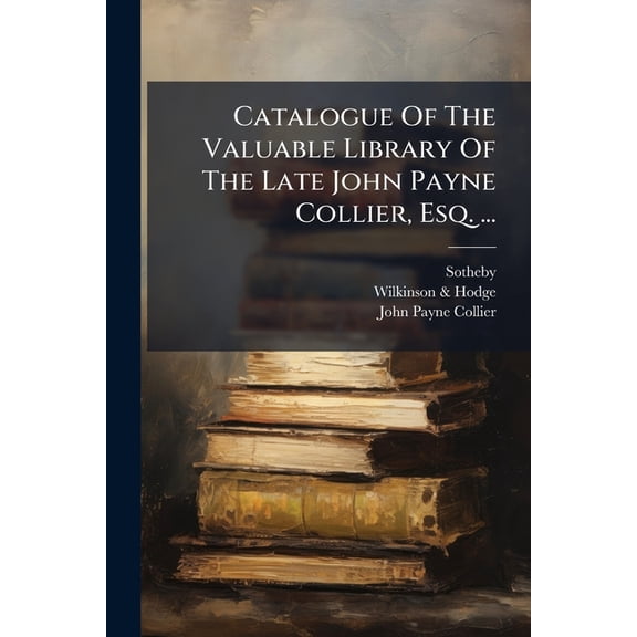 Catalogue Of The Valuable Library Of The Late John Payne Collier, Esq. ... : Which Will Be Sold By Auction (Paperback)
