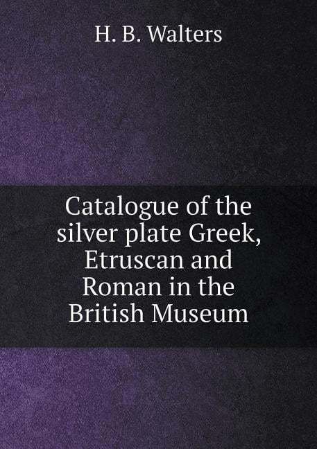 Catalogue of the silver plate Greek, Etruscan and Roman in the British Museum (Paperback)