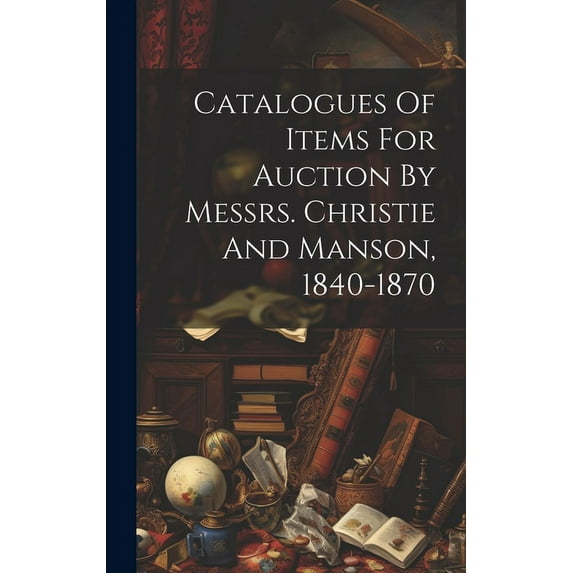 Catalogues Of Items For Auction By Messrs. Christie And Manson, 1840-1870 (Hardcover)
