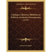 Catalogus Librorum Bibliothecae Publicae Academia Franequerana 1713 Paperback