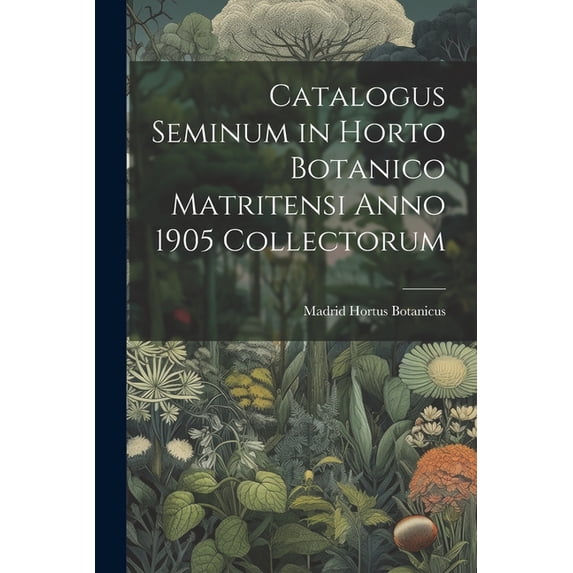Catalogus Seminum in Horto Botanico Matritensi Anno 1905 Collectorum (Paperback)