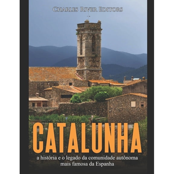 Catalunha : a histria e o legado da comunidade autnoma mais famosa da Espanha (Paperback)