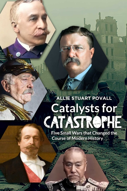 Catalysts for Catastrophe: Five Small Wars That Changed the Course of Modern History, (Paperback)