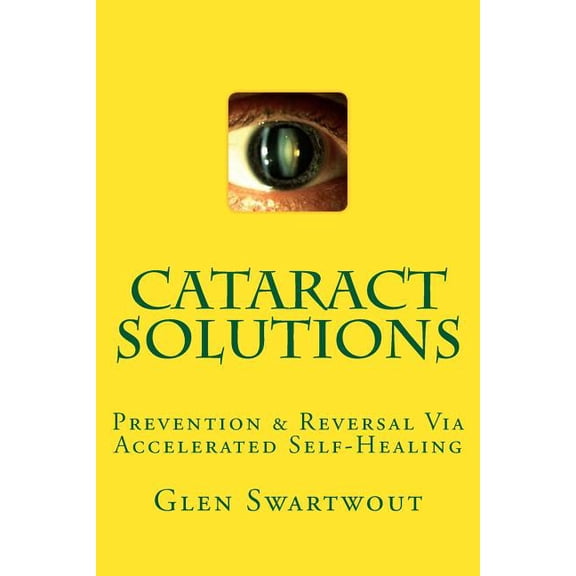 Cataract Solutions: Prevention   Reversal Via Accelerated Self-Healing  Natural Eye   Vision Care   Paperback  Dr. Glen Swartwout