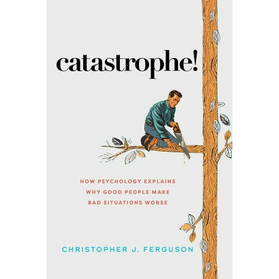 Catastrophe!: How Psychology Explains Why Good People Make Bad Situations Worse, (Hardcover)