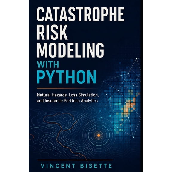 Catastrophe Risk Modeling with Python: Natural Hazards, Loss Simulation, and Insurance Portfolio Analytics, (Paperback)