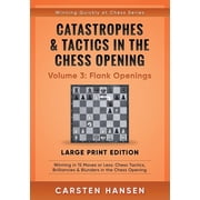 Winning Quickly at Chess Series - Large Print Catastrophes & Tactics in the Chess Opening - Volume 3 Flank Openings - Large Print Edition Winning in 15 Moves or Less Chess Tactics, Brilliancies &