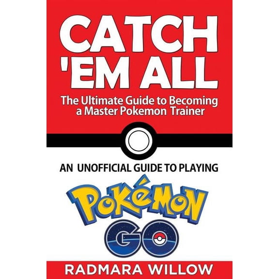 Catch Em All - The Ultimate Guide to Becoming a Master Pokemon Trainer: An Unofficial Guide to Playing Pokemon Go (Paperback)