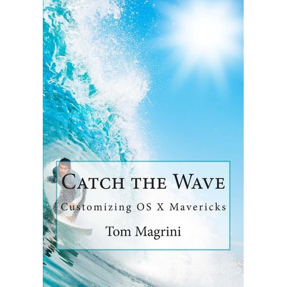 Catch the Wave: Customizing OS X Mavericks: Fantastic Tricks, Tweaks, Hacks, Secret Commands & Hidden Features to Customize Your OS X User Experience (Paperback)