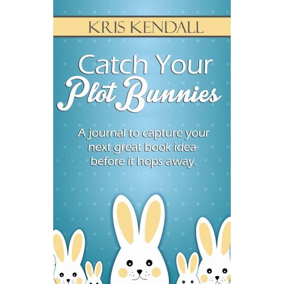 Catch Your Plot Bunnies: A Must-Have For Every Author or Aspiring Author (Paperback)
