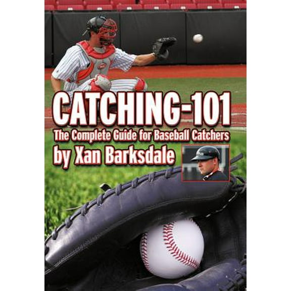Catching-101: The Complete Guide for Baseball Catchers -- Xan Barksdale