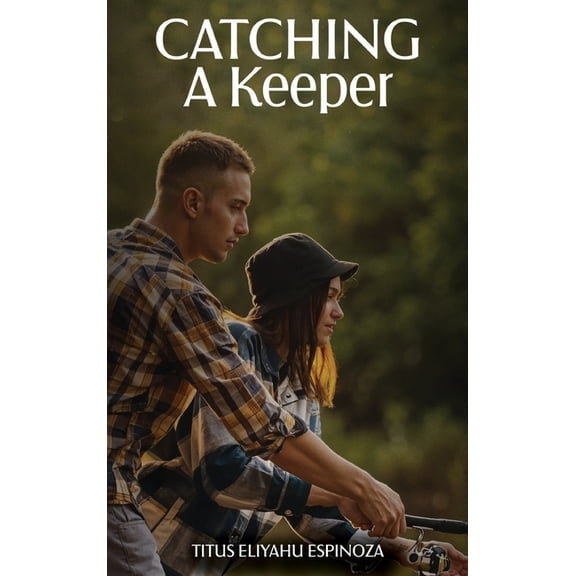 Catching A Keeper: A Guide To Navigating In Today's Dating Market, (Hardcover)