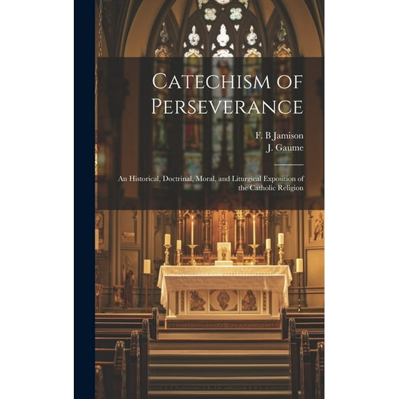 Catechism of Perseverance: an Historical, Doctrinal, Moral, and Liturgical Exposition of the Catholic Religion (Hardcover)