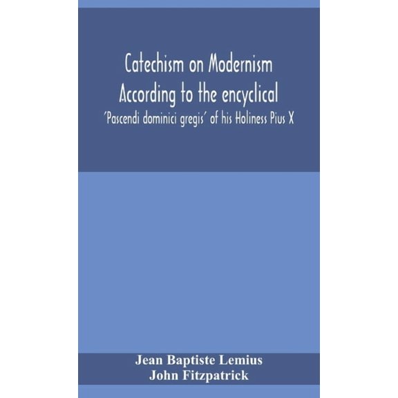 Catechism on Modernism according to the encyclical 'Pascendi dominici gregis' of his Holiness Pius X, (Hardcover)