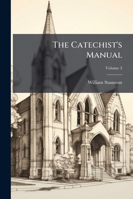 The Catechist's Manual : Or, a Systematic Course of Instruction for ...