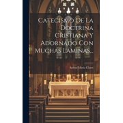 Catecismo De La Doctrina Cristiana Y Adornado Con Muchas L minas..., Hardcover