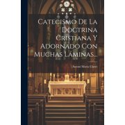Catecismo De La Doctrina Cristiana Y Adornado Con Muchas L minas... Paperback