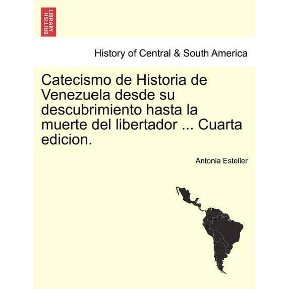 Catecismo de Historia de Venezuela desde su descubrimiento hasta la muerte del libertador ... Cuarta edicion.