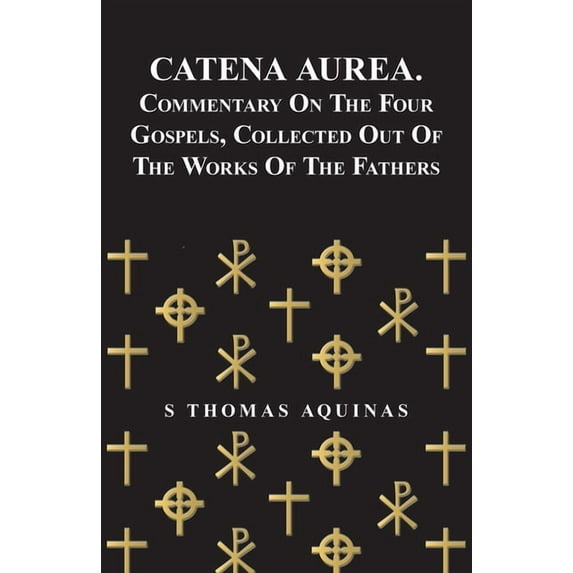 Catena Aurea. Commentary on the Four Gospels, Collected Out of the Works of the Fathers, (Paperback)