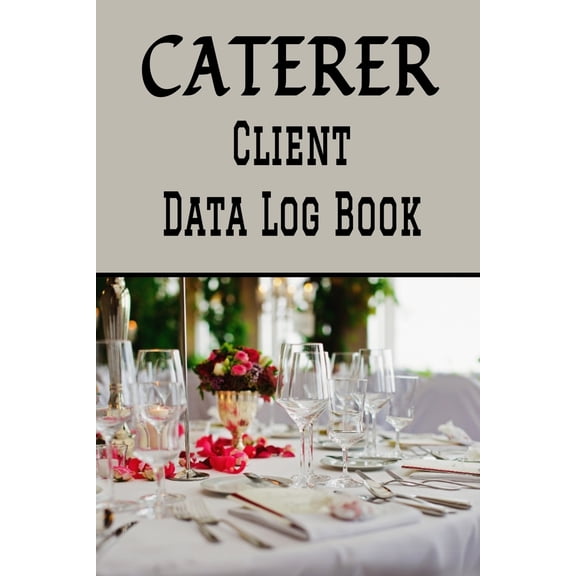 Caterer Client Data Log Book: 6 x 9 Professional Catering Service Client Tracking Address & Appointment Book with A to Z Alphabetic Tabs to Record Personal Customer Information (157 Pages) (Paperback)
