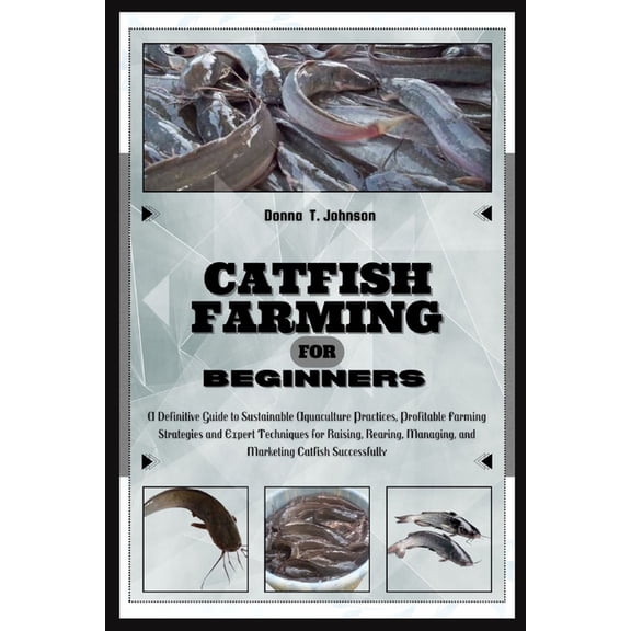 Catfish Farming for Beginners: A Definitive Guide to Sustainable Aquaculture Practice, Profitable Farming Strategies & E, (Paperback)