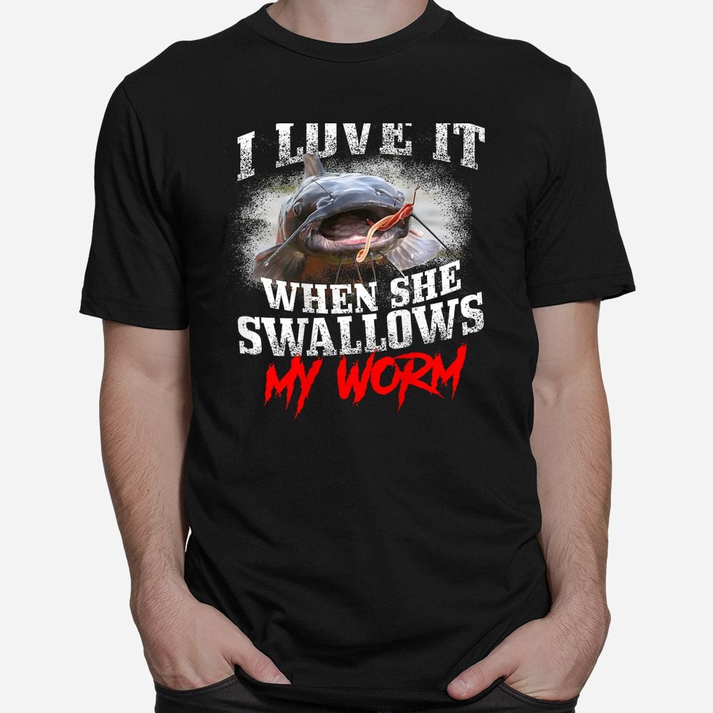 Catfishing Fishing I Love It When She Swallows My Worm Shirt