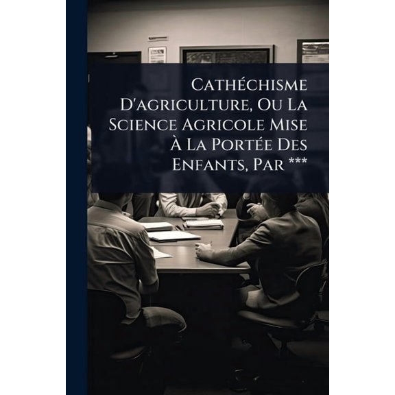 Cath(c)chisme D'agriculture, Ou La Science Agricole Mise La Port(c)e Des Enfants, Par ***, (Paperback)