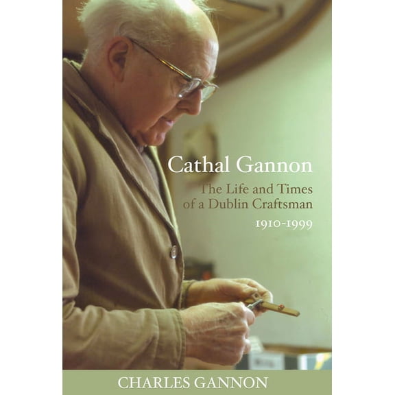 Cathal Gannon : The Life and Times of a Dublin Craftsman 1910-1999 (Hardcover)