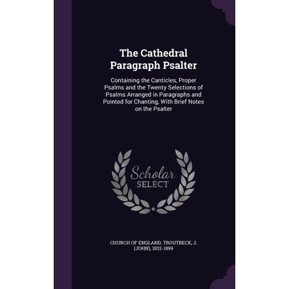 The Cathedral Paragraph Psalter : Containing the Canticles, Proper Psalms and the Twenty Selections of Psalms Arranged in Paragraphs and Pointed for Chanting, With Brief Notes on the Psalter (Hardcover)