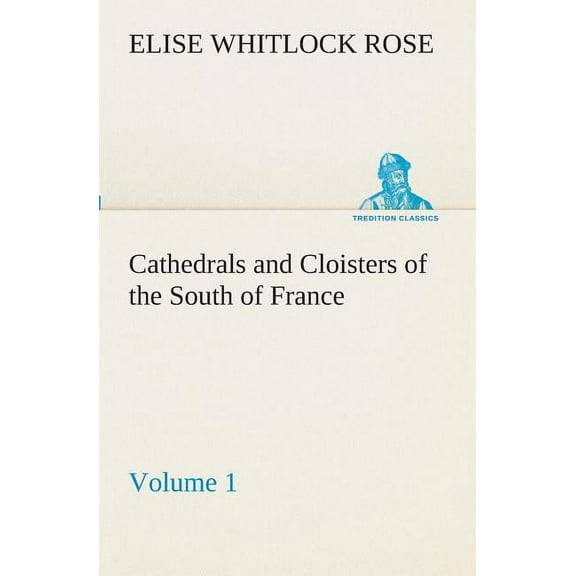 Cathedrals and Cloisters of the South of France, Volume 1 (Paperback)