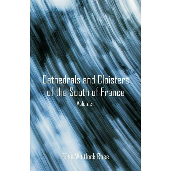 Cathedrals and Cloisters of the South of France: Volume 1, (Paperback)