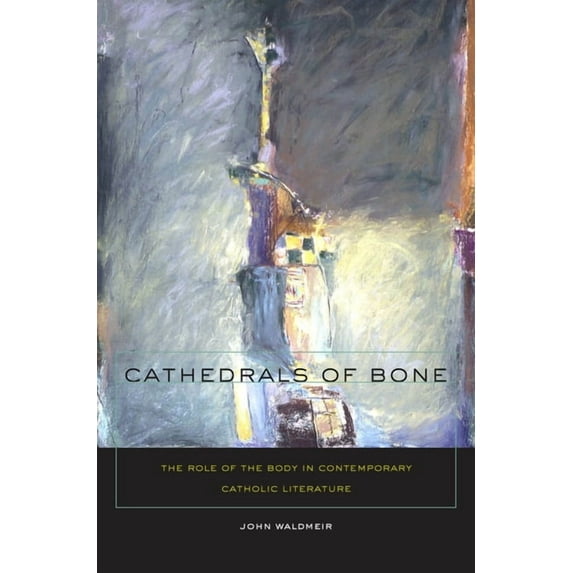 Cathedrals of Bone: The Role of the Body in Contemporary Catholic Literature, (Hardcover)