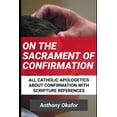 thumbnail image 1 of Catholic Apologetics with Scripture References: On The Sacrament Of Confirmation: All Catholic Apologetics About Confirmation With Scripture References (Paperback), 1 of 1