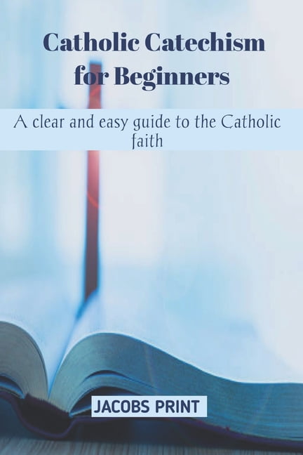 Catholic Catechism for Beginners: A clear and easy guide to the ...
