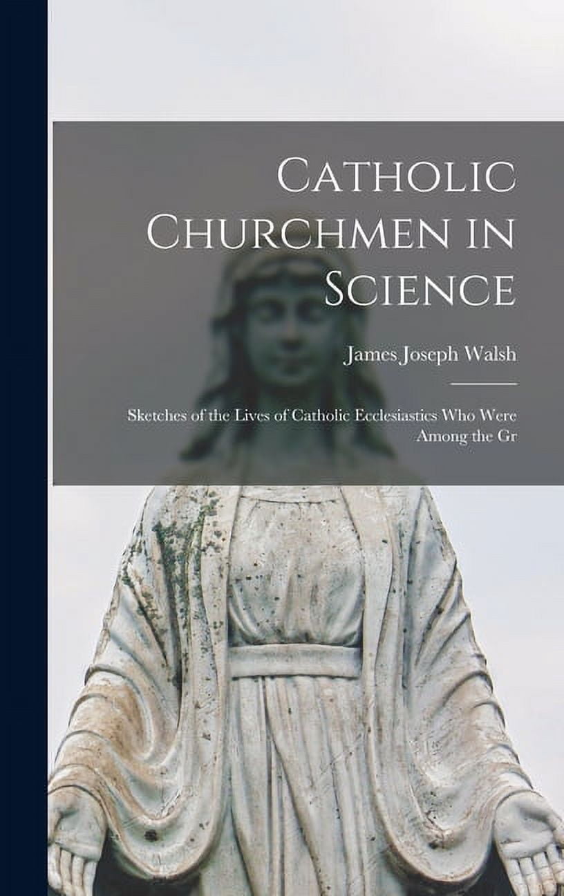 Catholic Churchmen in Science : Sketches of the Lives of Catholic Ecclesiastics who Were Among the Gr (Hardcover)