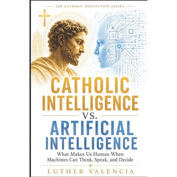 The Catholic Distinction Catholic Intelligence vs. Artificial Intelligence: What Makes Us Human When Machines Can Think, Speak, and Decide, (Paperback)