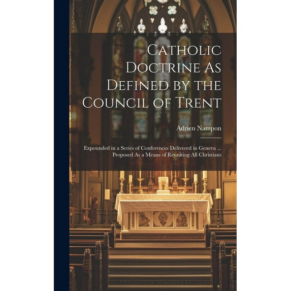 Catholic Doctrine As Defined by the Council of Trent : Expounded in a Series of Conferences Delivered in Geneva ... Proposed As a Means of Reuniting All Christians (Hardcover)