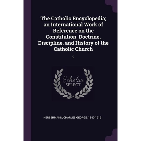 The Catholic Encyclopedia; an International Work of Reference on the Constitution, Doctrine, Discipline, and History of the Catholic Church : 2 (Paperback)