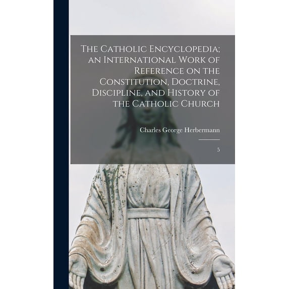 The Catholic Encyclopedia; an International Work of Reference on the Constitution, Doctrine, Discipline, and History of , (Hardcover)