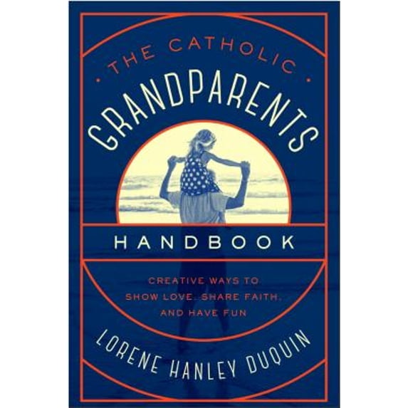 Catholic Grandparents Handbook: Creative Ways to Show Love, Share Faith, and Have Fun (Paperback)