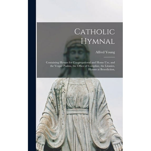 Catholic Hymnal: Containing Hymns for Congregational and Home Use, and the Vesper Psalms, the Office of Compline, the Litanies, Hymns at Benediction, (Hardcover)