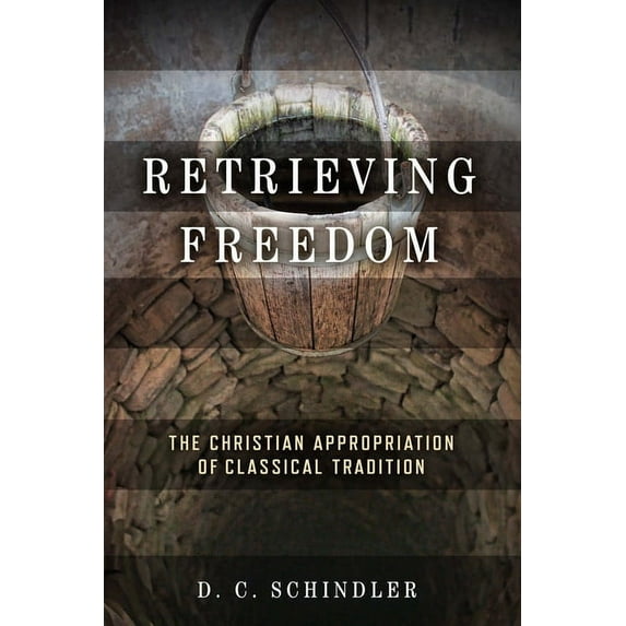 Catholic Ideas for a Secular World Retrieving Freedom: The Christian Appropriation of Classical Tradition, (Paperback)