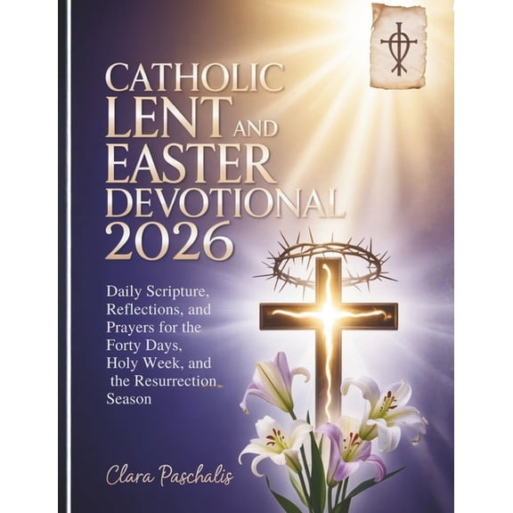 Catholic Lent and Easter Devotional 2026: Daily Scripture, Reflections, and Prayers for the Forty Days, Holy Week, and t, (Paperback)