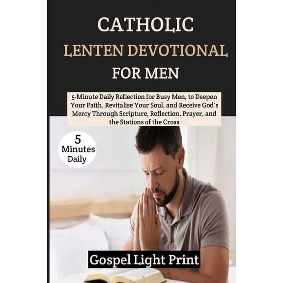 Catholic Lenten Devotional For Men: 5-Minute Daily Reflection for Busy Men, to Deepen Your Faith, Revitalise Your Soul, and Receive God's Mercy Through Scripture, Reflection, Prayer, and the... (Paper