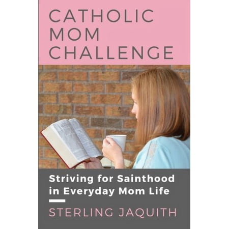 Pre-Owned Catholic Mom Challenge: Striving For Sainthood in Everyday Mom Life (Paperback) 1946076015 9781946076014