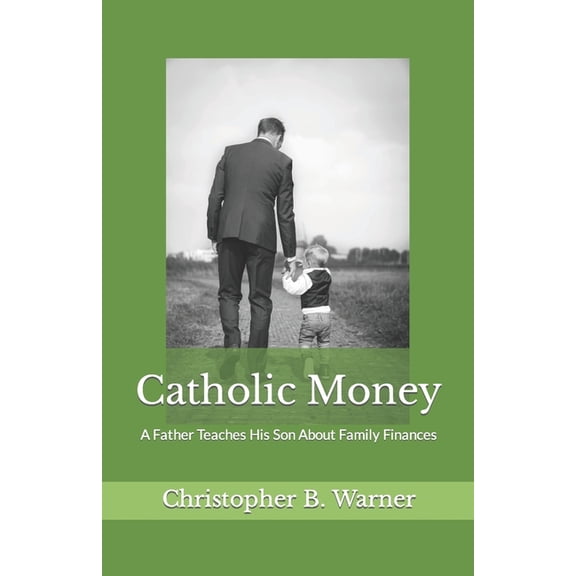 Catholic Money: A Father Teaches His Son About Family Finances (Paperback) by Christopher B Warner