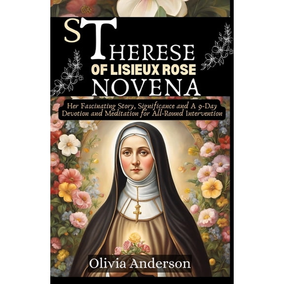 All Catholic Novena Prayer Books St Therese of Lisieux Rose Novena: Her Fascinating Story, Significance and A 9-Day Devotion and Meditation for All-Round, (Paperback)